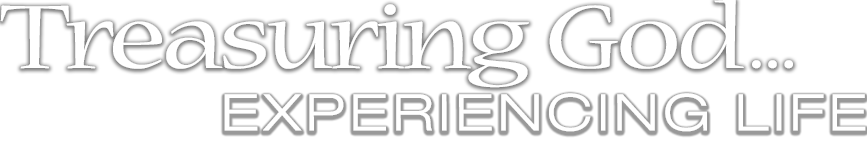 Treasuring God... Experiencing Life